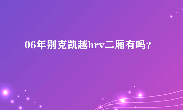 06年别克凯越hrv二厢有吗？