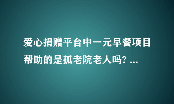 爱心捐赠平台中一元早餐项目帮助的是孤老院老人吗? 10月6日蚂蚁庄园答案