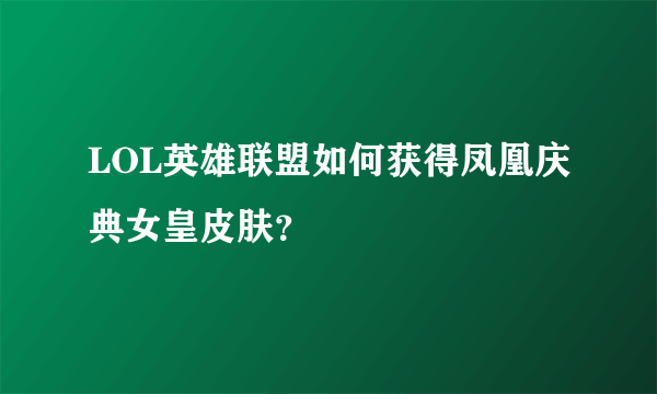 LOL英雄联盟如何获得凤凰庆典女皇皮肤？