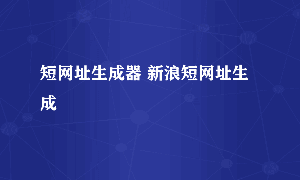 短网址生成器 新浪短网址生成