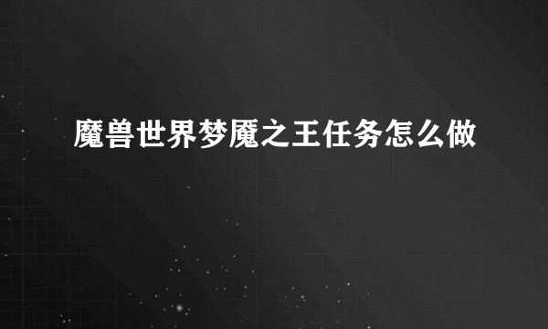 魔兽世界梦魇之王任务怎么做