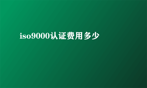 iso9000认证费用多少