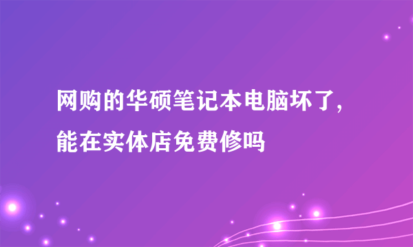 网购的华硕笔记本电脑坏了,能在实体店免费修吗