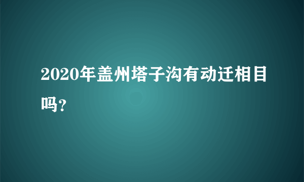 2020年盖州塔子沟有动迁相目吗？