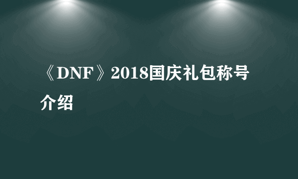 《DNF》2018国庆礼包称号介绍