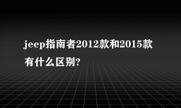 jeep指南者2012款和2015款有什么区别?