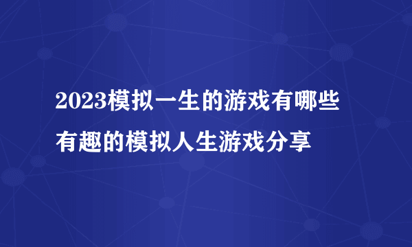 2023模拟一生的游戏有哪些 有趣的模拟人生游戏分享