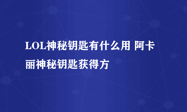 LOL神秘钥匙有什么用 阿卡丽神秘钥匙获得方