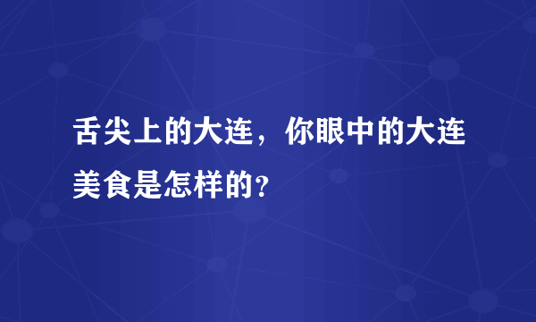 舌尖上的大连，你眼中的大连美食是怎样的？