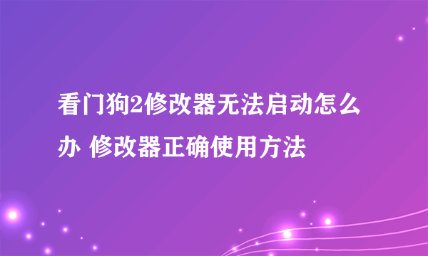 看门狗2修改器无法启动怎么办 修改器正确使用方法