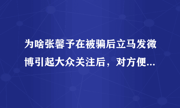 为啥张馨予在被骗后立马发微博引起大众关注后，对方便立马退钱道歉了，你觉这事奇怪吗？