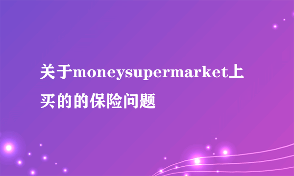 关于moneysupermarket上买的的保险问题