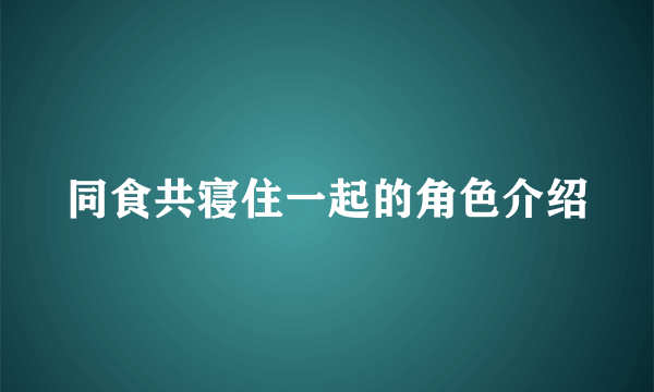 同食共寝住一起的角色介绍