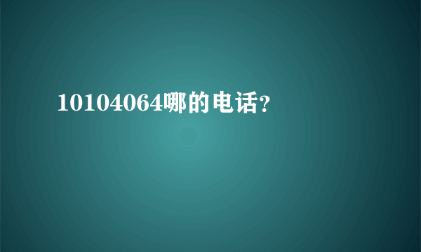 10104064哪的电话？