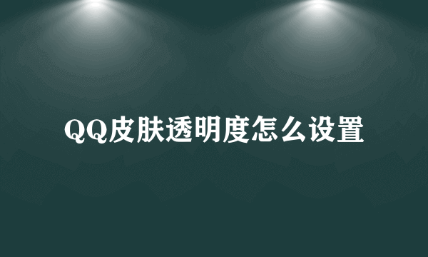 QQ皮肤透明度怎么设置