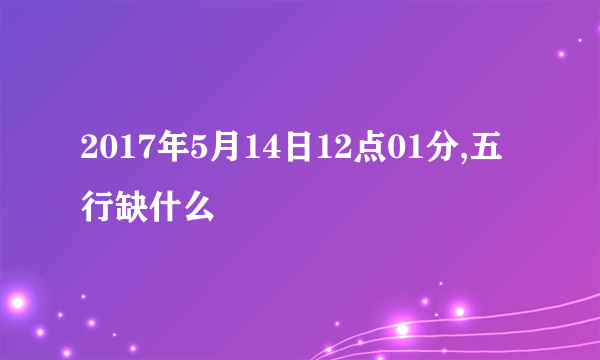 2017年5月14日12点01分,五行缺什么