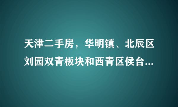 天津二手房，华明镇、北辰区刘园双青板块和西青区侯台中北镇板块，哪里升值空间大？