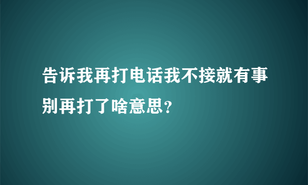 告诉我再打电话我不接就有事别再打了啥意思？