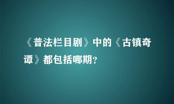 《普法栏目剧》中的《古镇奇谭》都包括哪期？