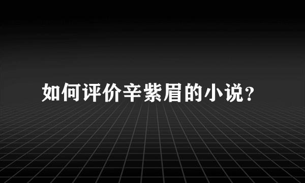 如何评价辛紫眉的小说？