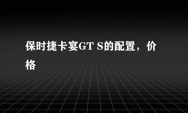 保时捷卡宴GT S的配置，价格