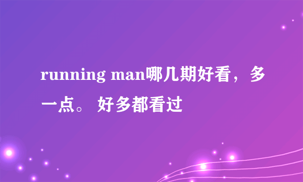 running man哪几期好看，多一点。 好多都看过