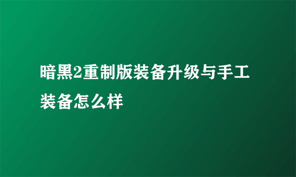 暗黑2重制版装备升级与手工装备怎么样