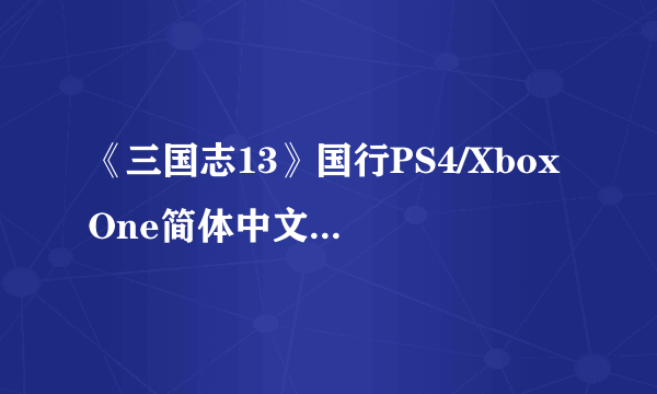 《三国志13》国行PS4/Xbox One简体中文版发售日公布 PS4版售价299元