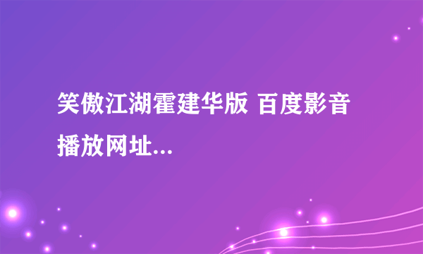 笑傲江湖霍建华版 百度影音 播放网址...