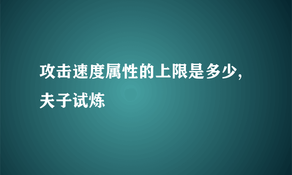 攻击速度属性的上限是多少,夫子试炼