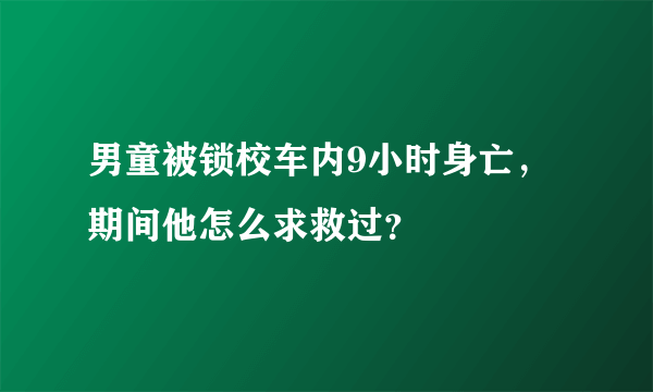 男童被锁校车内9小时身亡，期间他怎么求救过？