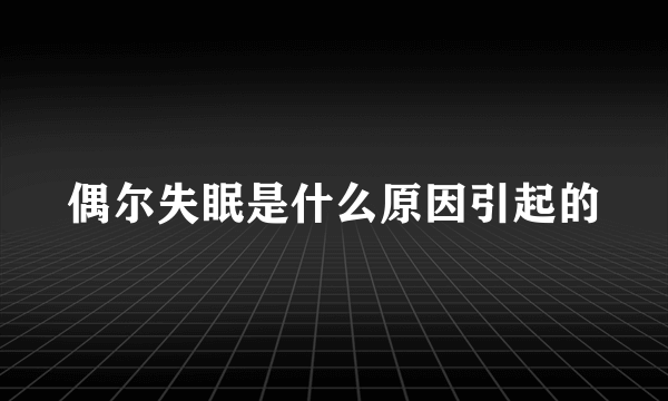 偶尔失眠是什么原因引起的