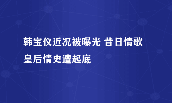 韩宝仪近况被曝光 昔日情歌皇后情史遭起底