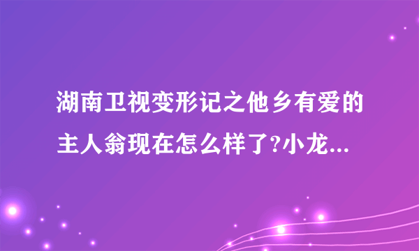 湖南卫视变形记之他乡有爱的主人翁现在怎么样了?小龙考上大学了吗？张寓函考上大学没有？