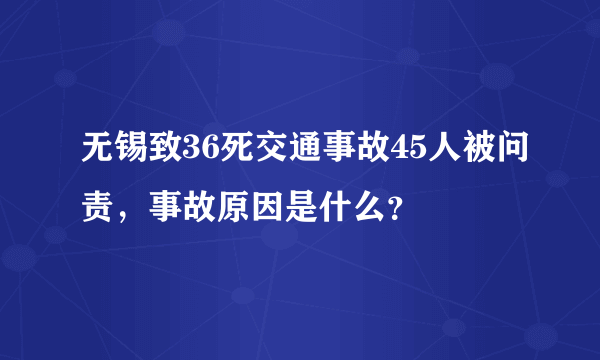 无锡致36死交通事故45人被问责，事故原因是什么？