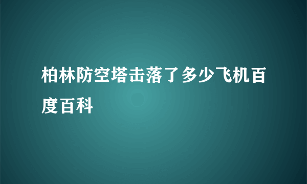 柏林防空塔击落了多少飞机百度百科