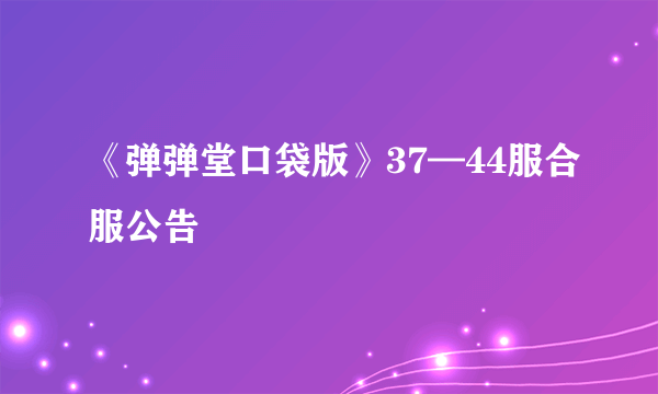 《弹弹堂口袋版》37—44服合服公告