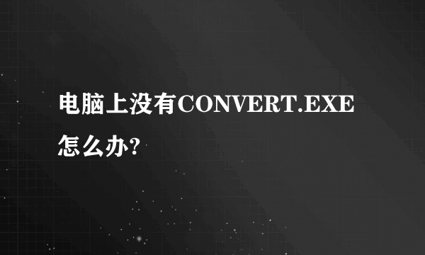 电脑上没有CONVERT.EXE怎么办?