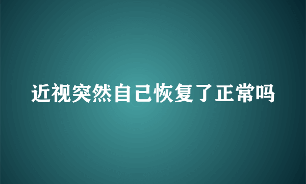 近视突然自己恢复了正常吗