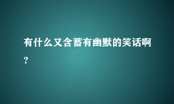 有什么又含蓄有幽默的笑话啊？