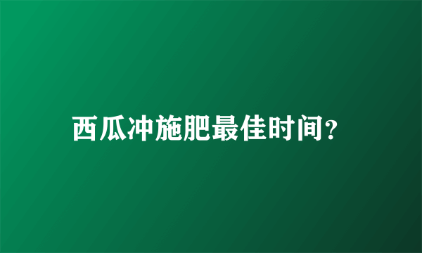 西瓜冲施肥最佳时间？