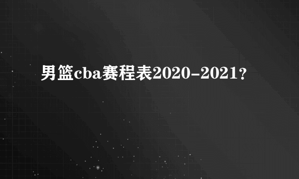 男篮cba赛程表2020-2021？