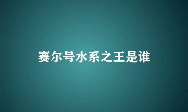 赛尔号水系之王是谁