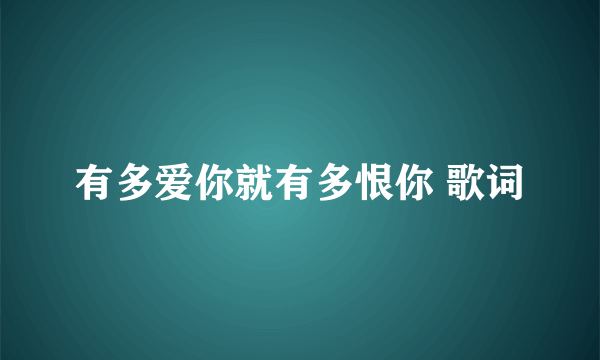 有多爱你就有多恨你 歌词