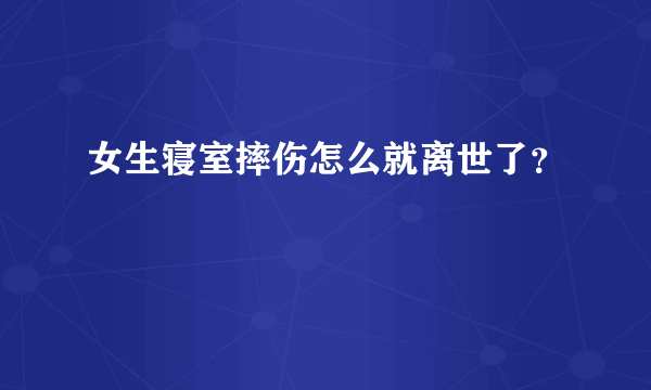 女生寝室摔伤怎么就离世了？