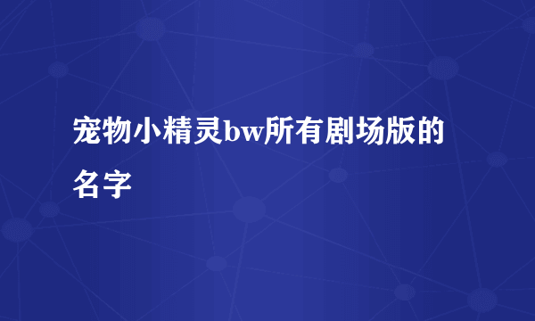 宠物小精灵bw所有剧场版的名字