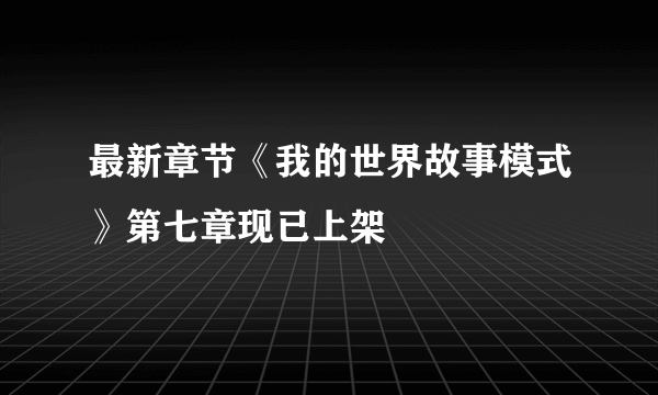 最新章节《我的世界故事模式》第七章现已上架