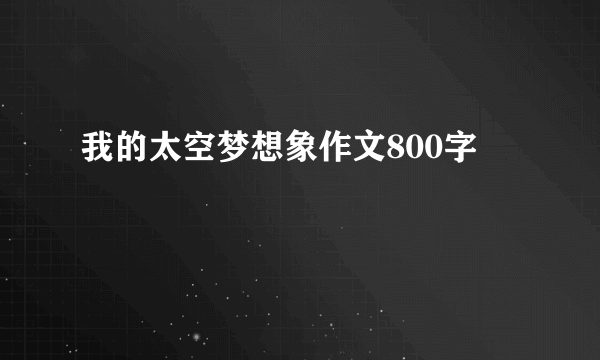 我的太空梦想象作文800字