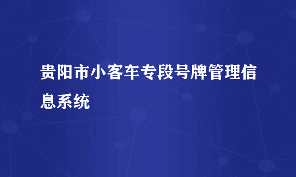 贵阳市小客车专段号牌管理信息系统