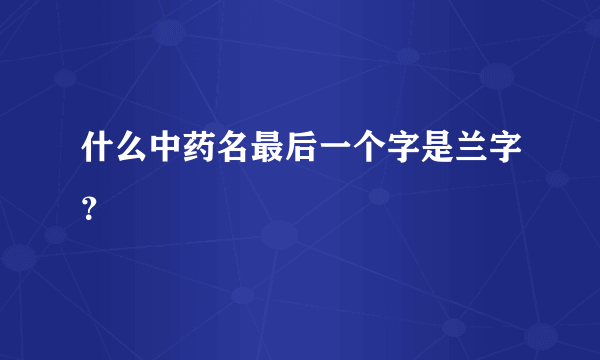 什么中药名最后一个字是兰字？